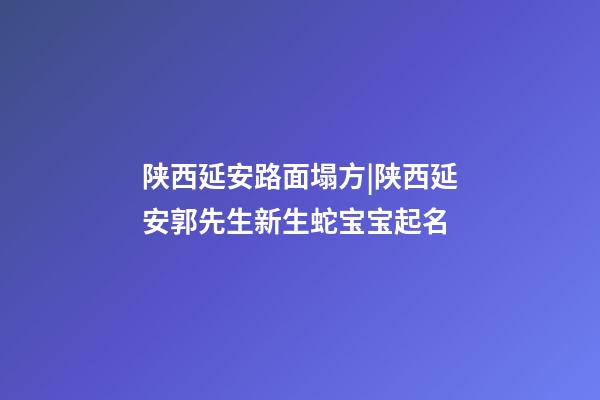 陕西延安路面塌方|陕西延安郭先生新生蛇宝宝起名-第1张-公司起名-玄机派